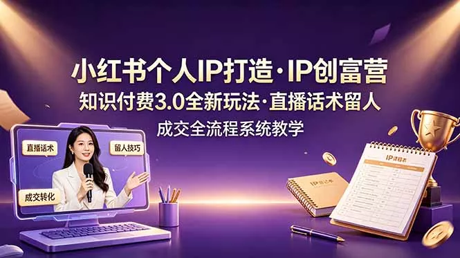 小红书个人IP打造创富营，知识付费3.0全新玩法，直播话术留人成交全流程系统教学 - 项目资源网