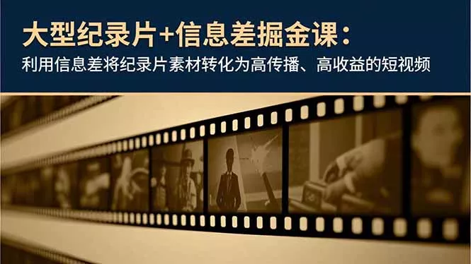 大型纪录片+信息差掘金课：利用信息差将纪录片素材转化为高传播、高收益的短视频 - 项目资源网