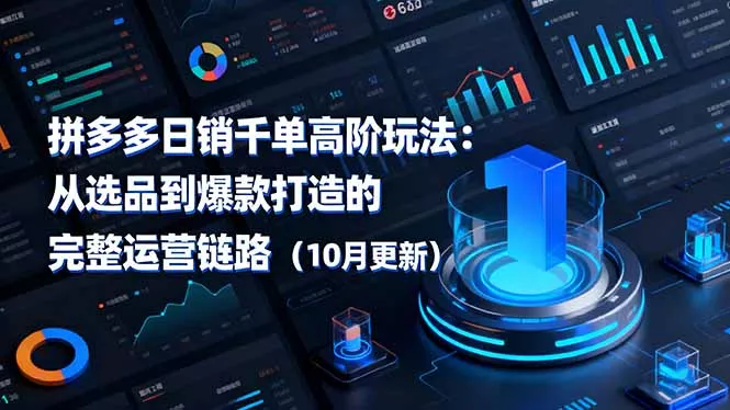 拼多多日销千单高阶玩法：从选品到爆款打造的完整运营链路(10月更新 - 项目资源网