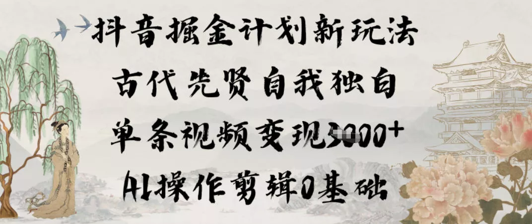 抖音掘金计划新玩法,古代先贤自我独白,单条视频变现1k+,AI操作剪辑0基础 抖音掘金计划新玩法,古代先贤自我独白,单条视频变现1k+,AI操作剪辑0基础