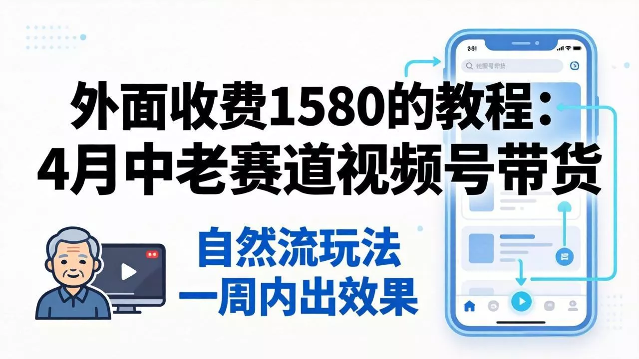 外面收费1580的教程:4月中老年赛道视频号带货,自然流玩法一周内可以出效果 外面收费1580的教程:4月中老年赛道视频号带货,自然流玩法一周内可以出效果