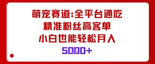 萌宠赛道，全平台通吃，精准粉丝高客单，小白也能轻松月入5k - 项目资源网