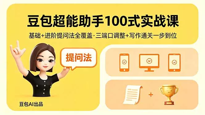 豆包超能助手100式实战课，基础+进阶提问法全覆盖，三端口调整+写作通关一步到位 - 项目资源网