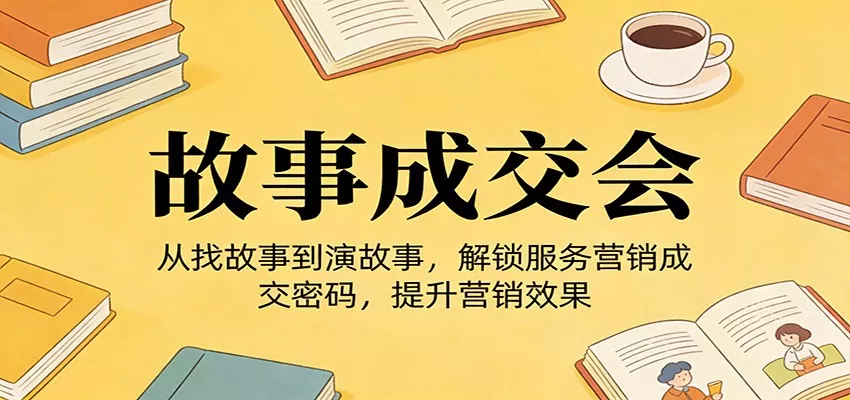 《故事成交会》从找故事到演故事，解锁服务营销成交密码，提升营销效果 - 项目资源网