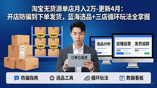 淘宝无货源5.0单店月入2万-更新4月：开店防骗到下单发货，蓝海选品+三店循环玩法全掌握 - 项目资源网