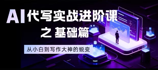 AI代写实战进阶课之基础篇，从小白到写作大神的蜕变【揭秘】 - 项目资源网