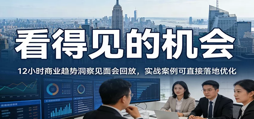 2026看得见的机会，12小时商业趋势洞察见面会回放，实战案例可直接落地优化 - 项目资源网