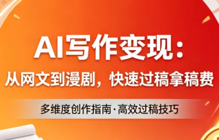 AI写作变现：从网文到漫剧，快速过稿拿稿费(更新4月) - 项目资源网