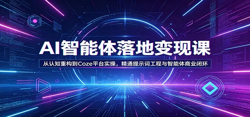 AI智能体落地变现课：从认知重构到Coze平台实操，精通提示词工程与智能体商业闭环 - 项目资源网