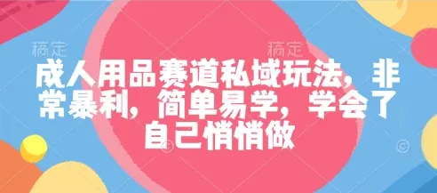 成人用品赛道私域玩法，非常暴利，简单易学，学会了自己悄悄做 - 项目资源网