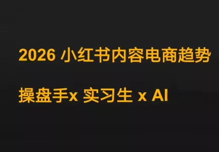 迪安·2026小红书内容电商趋势操盘手x实习生xAI - 项目资源网