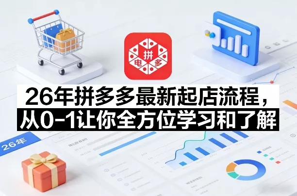 26年拼多多最新起店流程，从0-1让你全方位学习和了解(06月10日更新) - 项目资源网