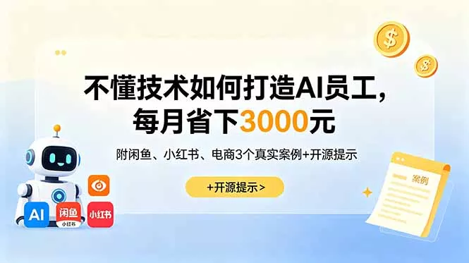 不懂技术如何打造AI员工，每月省下3000元，附闲鱼、小红书、电商3个真实案例+开源提示 - 项目资源网