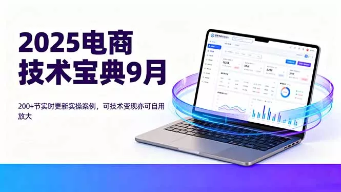 2025电商技术宝典9月：200+节实时更新实操案例，可技术变现亦可自用放大 - 项目资源网
