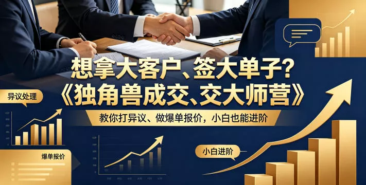 想拿大客户、签大单子？《独角兽成交大师营》教你扛异议、做爆单报价，小白也能进阶【原创双语字幕】 - 项目资源网