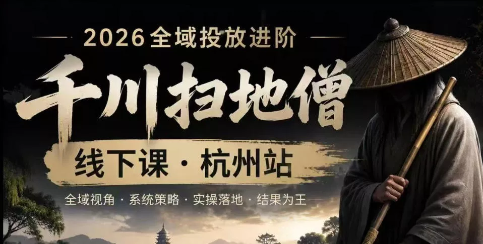 千川扫地僧2026抖音全域投放进阶课，少走弯路·快速起量·掌控增长，6月12-14号杭州线下课(更新) - 项目资源网