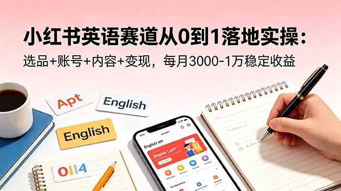 小红书英语赛道从0到1落地实操：选品+账号+内容+变现，每月3000-1万稳定收益 - 项目资源网