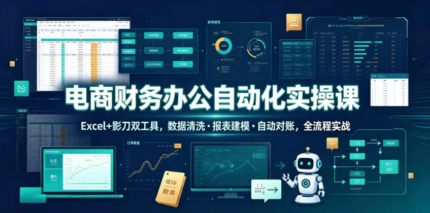电商财务办公自动化实操课，Excel+影刀双工具，数据清洗・报表建模・自动对账，全流程实战 - 项目资源网