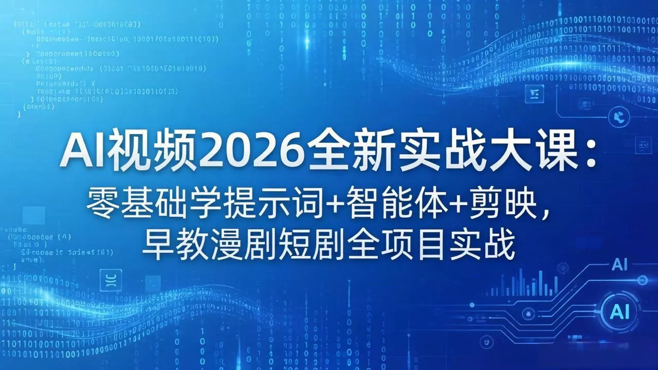 AI视频2026全新实战大课：零基础学提示词+智能体+剪映，早教漫剧短剧全项目实战 - 项目资源网
