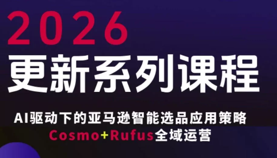 跨境亚马逊FBA系统课程，AI驱动下的亚马逊智能选品应用策略Cosmo+Rufus全域运营(更新26年4月) - 项目资源网