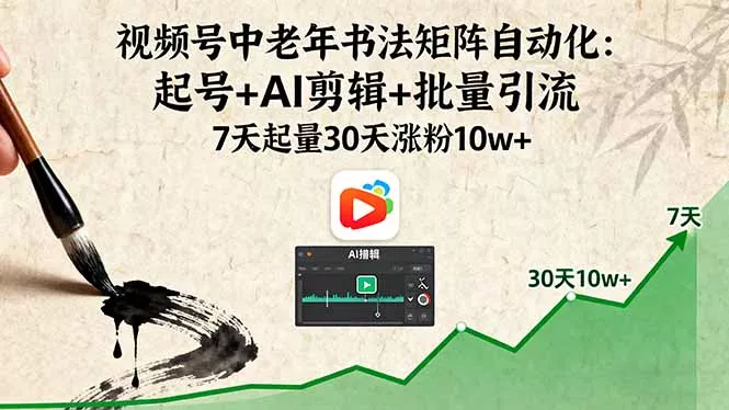 视频号中老年书法矩阵自动化：起号+AI剪辑+批量引流 7天起量30天涨粉10w+ - 项目资源网