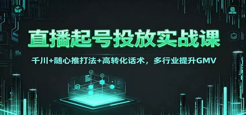 直播起号投放实战课：千川+随心推打法+高转化话术，多行业提升GMV - 项目资源网