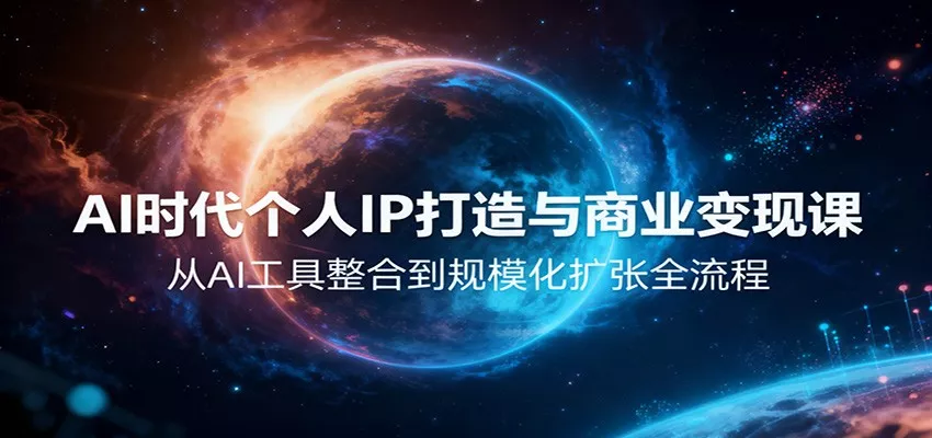 AI时代个人IP打造与商业变现课，从AI工具整合到规模化扩张全流程 - 项目资源网
