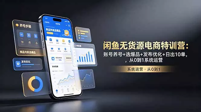 闲鱼无货源电商特训营：账号养号+选爆品+发布优化+日出10单，从0到1系统运营 - 项目资源网