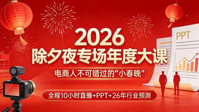 2026除夕夜专场年度大课，全程10小时直播+PPT+26年行业预测，是电商人不可错过的“小春晚” - 项目资源网