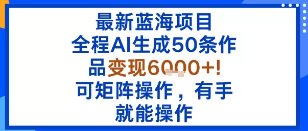 最新蓝海项目:全程AI生成50条作品变现6k+,可矩阵操作,有手就能操作