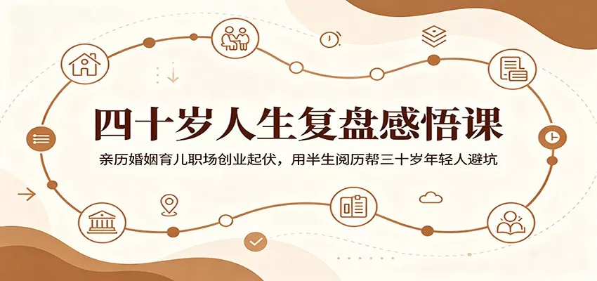 四十岁人生复盘感悟课：亲历婚姻育儿职场创业起伏，用半生阅历帮三十岁年轻人避坑 - 项目资源网