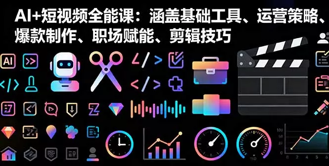 AI+短视频全能课：涵盖基础工具、运营策略、爆款制作、职场赋能、剪辑技巧 - 项目资源网