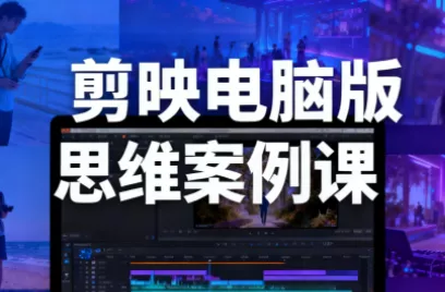 星创·剪映电脑版思维案例课(更新11月) - 项目资源网