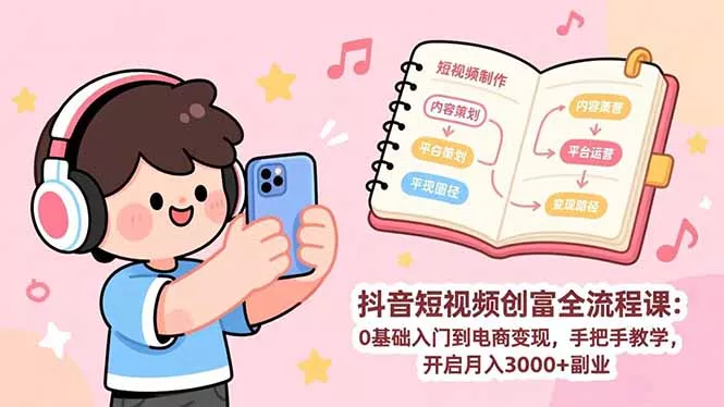 抖音短视频创富全流程课:0基础入门到电商变现,手把手教学,开启月入3000+副业 抖音短视频创富全流程课:0基础入门到电商变现,手把手教学,开启月入3000+副业