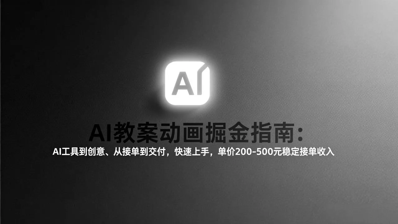AI教案动画掘金指南：从工具到创意、从接单到交付，快速上手，单价200-500元稳定接单收入 - 项目资源网