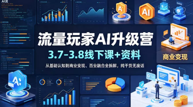 流量玩家AI升级营(3.7-3.8线下课和资料)，从基础认知到商业变现、百业融合全拆解，纯干货无废话 - 项目资源网