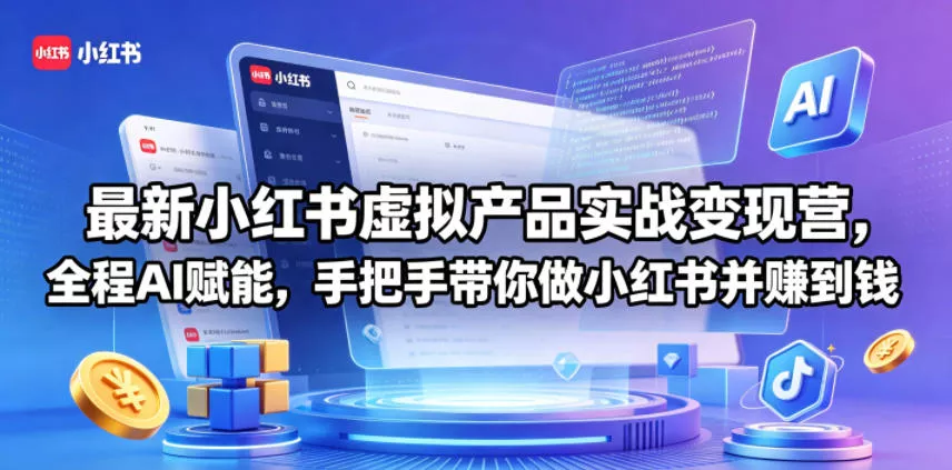 最新小红书虚拟产品实战变现营，全程AI赋能，手把手带你做小红书并赚到钱 - 项目资源网