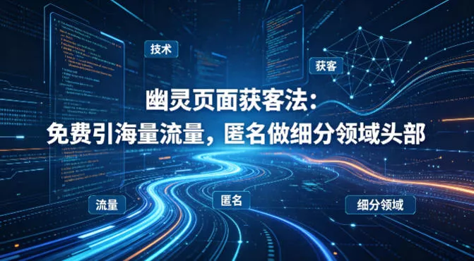 用懂技术！幽灵页面获客法：免费引海量流量，匿名做细分领域头部 - 项目资源网