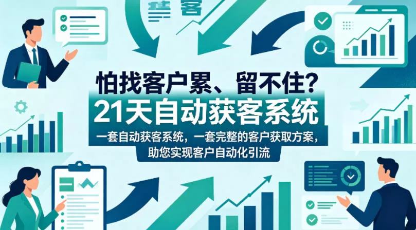 怕找客户累、留不住？21天自动获客系统，一套完整的客户获取方案，助您实现客户自动化引流【原创双语字幕】 - 项目资源网