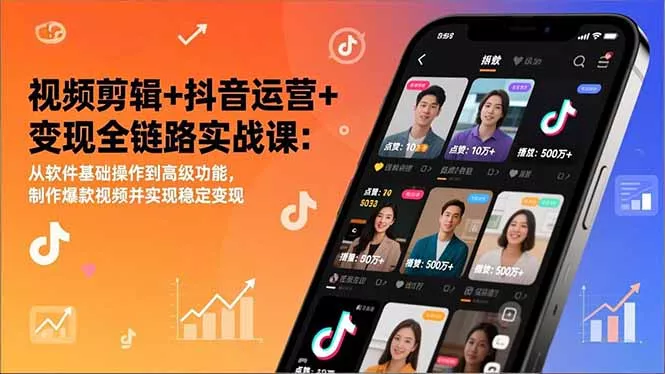 视频剪辑+抖音运营+变现全链路实战课：从软件基础操作到高级功能，制作爆款视频并实现稳定变现 - 项目资源网