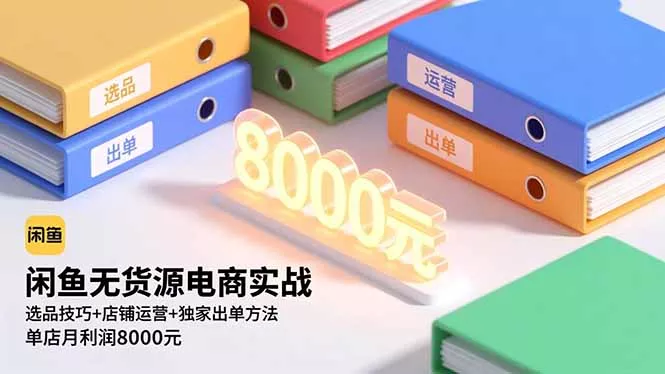 闲鱼无货源电商实战，选品技巧+店铺运营+独家出单方法，单店月利润8000元 - 项目资源网