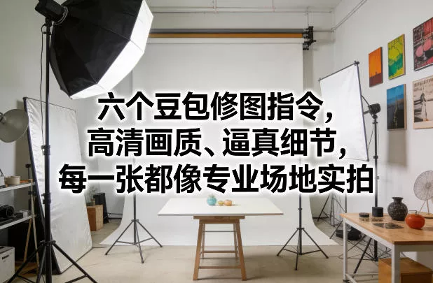 六个豆包修图指令，高清画质、逼真细节，每一张都像专业场地实拍 - 项目资源网