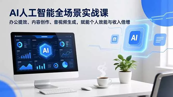 AI人工智能全场景实战课，办公提效、内容创作、音视频生成，赋能个人效能与收入倍增 - 项目资源网
