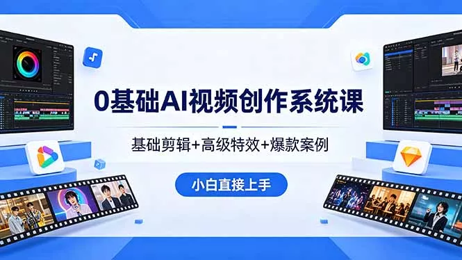 0基础AI视频创作系统课，基础剪辑+高级特效+爆款案例，小白直接上手 - 项目资源网