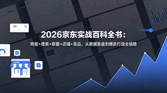 2026京东实战百科全书：商智+搜索+联盟+店铺+竞品，从数据复盘到爆款打造全链路 - 项目资源网