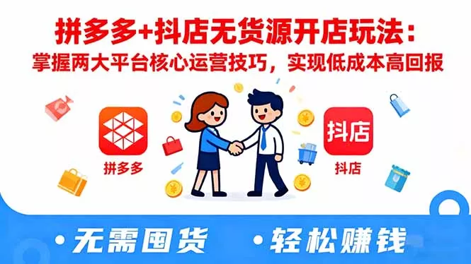 拼多多+抖店无货源开店玩法：掌握两大平台核心运营技巧，实现低成本高回报 - 项目资源网