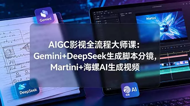 AIGC影视全流程大师课：Gemini+DeepSeek生成脚本分镜，Martini+海螺AI生成视频 - 项目资源网