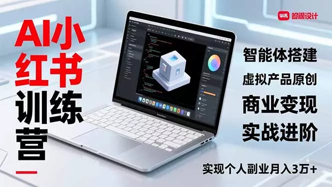 AI小红书训练营2.0，智能体搭建、虚拟产品原创、商业变现，实战进阶，实现个人副业月入3万+ - 项目资源网