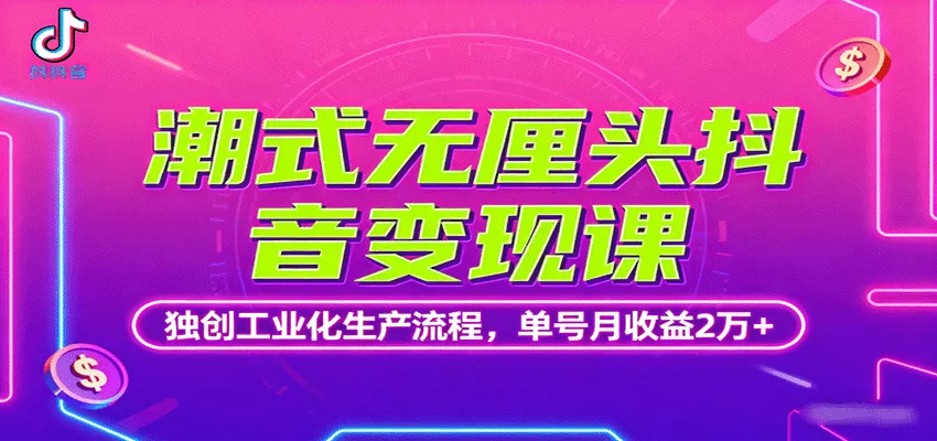 潮式无厘头抖音变现课，独创工业化生产流程，单号月收益2万+ - 项目资源网