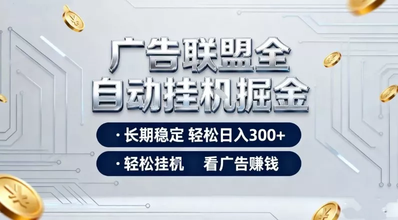 广告联盟全自动掘金，长期稳定轻松日入3张+，轻松挂G看广告賺米【揭秘】 - 项目资源网